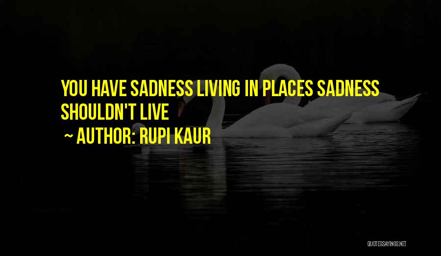 Rupi Kaur Quotes: You Have Sadness Living In Places Sadness Shouldn't Live