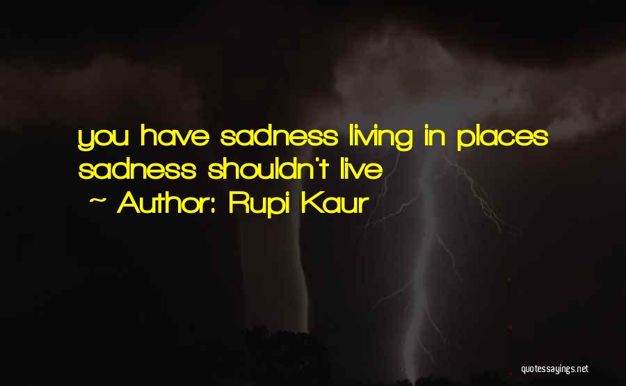 Rupi Kaur Quotes: You Have Sadness Living In Places Sadness Shouldn't Live