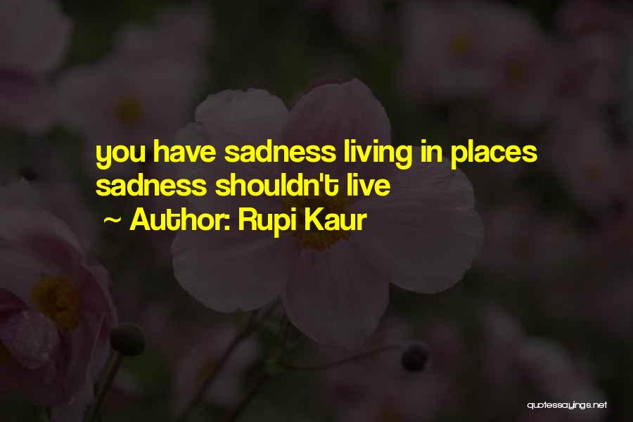 Rupi Kaur Quotes: You Have Sadness Living In Places Sadness Shouldn't Live