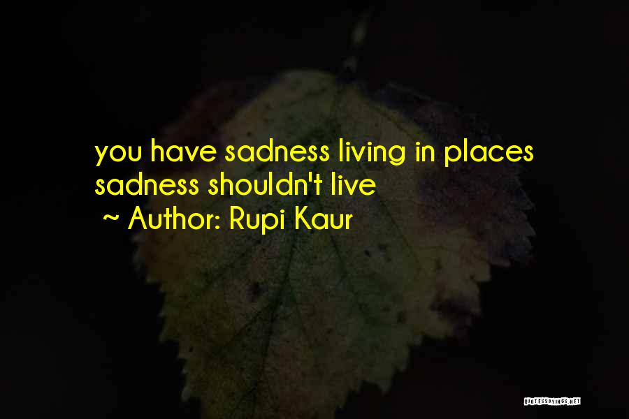 Rupi Kaur Quotes: You Have Sadness Living In Places Sadness Shouldn't Live