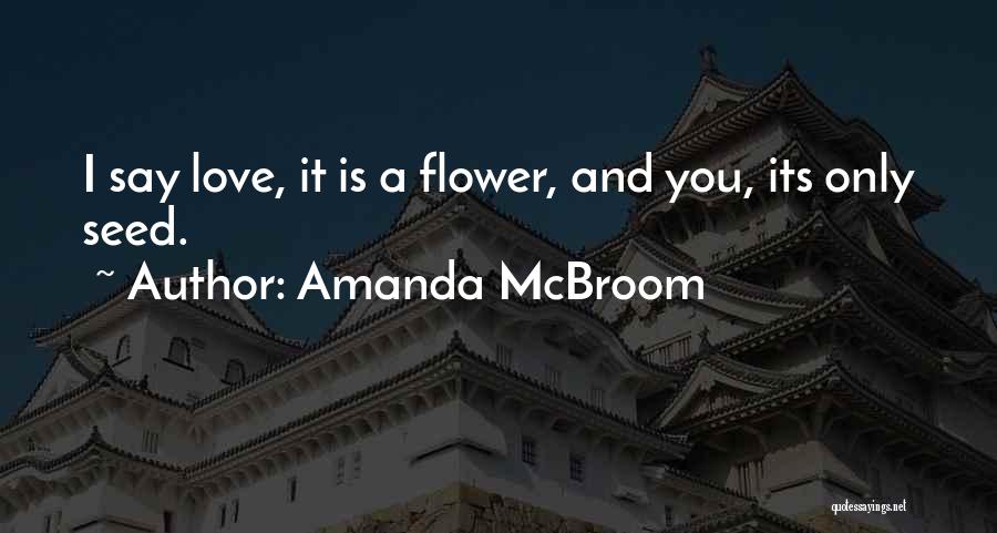 Amanda McBroom Quotes: I Say Love, It Is A Flower, And You, Its Only Seed.