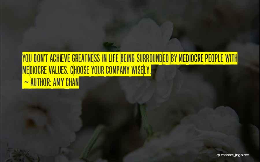 Amy Chan Quotes: You Don't Achieve Greatness In Life Being Surrounded By Mediocre People With Mediocre Values. Choose Your Company Wisely.