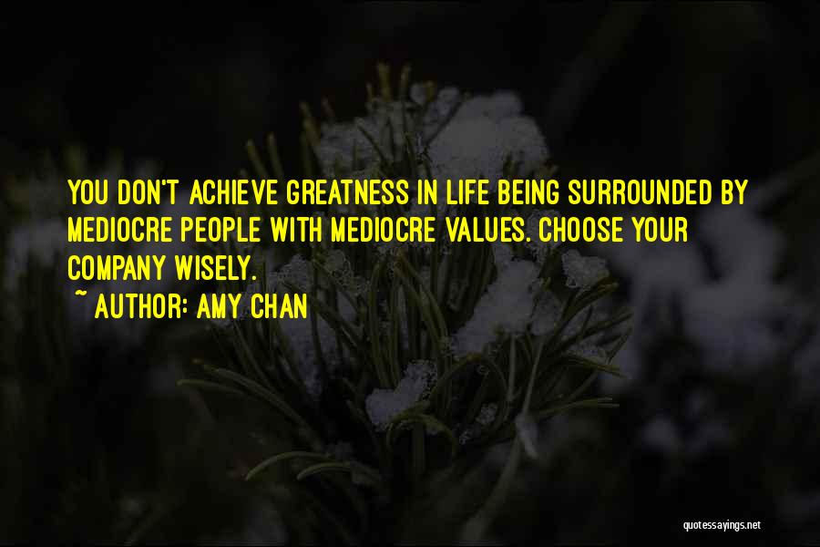 Amy Chan Quotes: You Don't Achieve Greatness In Life Being Surrounded By Mediocre People With Mediocre Values. Choose Your Company Wisely.