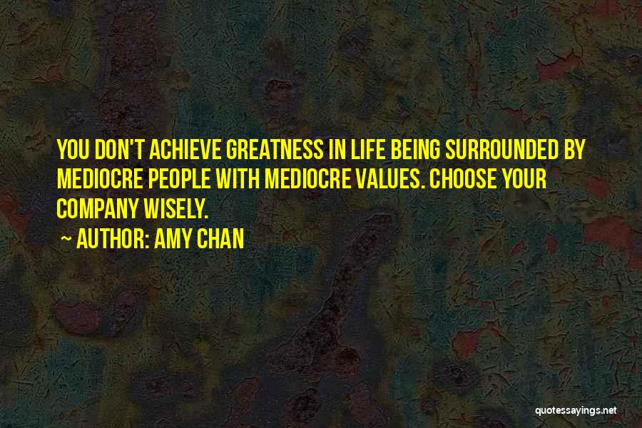 Amy Chan Quotes: You Don't Achieve Greatness In Life Being Surrounded By Mediocre People With Mediocre Values. Choose Your Company Wisely.