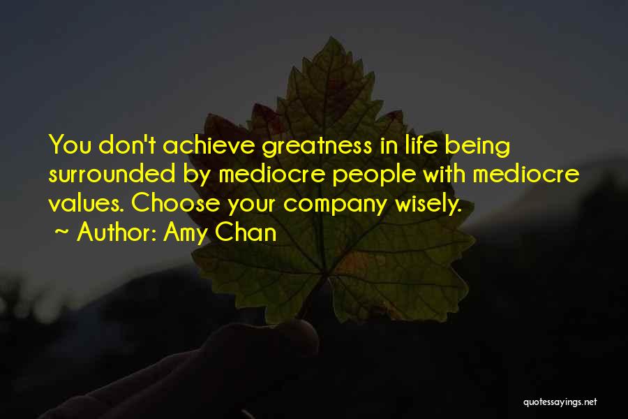 Amy Chan Quotes: You Don't Achieve Greatness In Life Being Surrounded By Mediocre People With Mediocre Values. Choose Your Company Wisely.