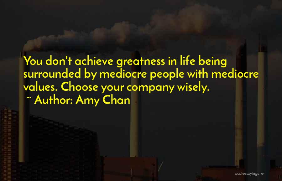 Amy Chan Quotes: You Don't Achieve Greatness In Life Being Surrounded By Mediocre People With Mediocre Values. Choose Your Company Wisely.