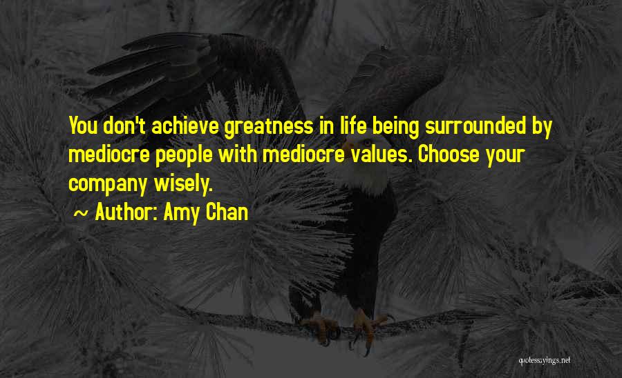 Amy Chan Quotes: You Don't Achieve Greatness In Life Being Surrounded By Mediocre People With Mediocre Values. Choose Your Company Wisely.