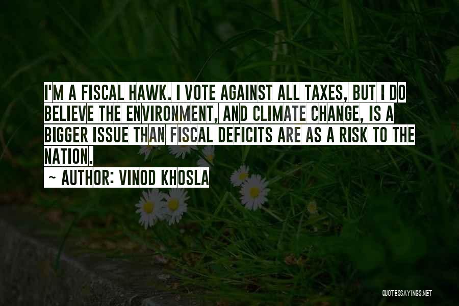 Vinod Khosla Quotes: I'm A Fiscal Hawk. I Vote Against All Taxes, But I Do Believe The Environment, And Climate Change, Is A