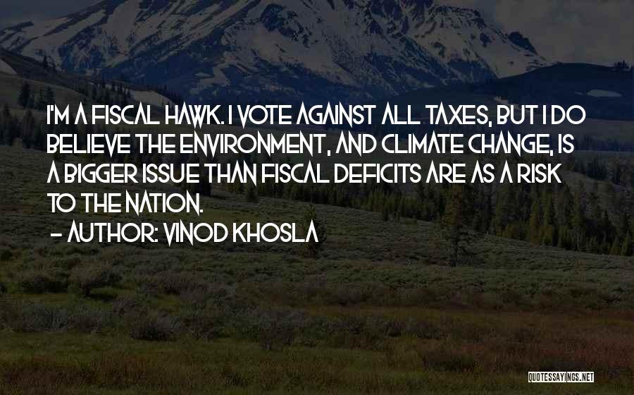 Vinod Khosla Quotes: I'm A Fiscal Hawk. I Vote Against All Taxes, But I Do Believe The Environment, And Climate Change, Is A