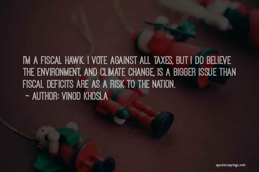 Vinod Khosla Quotes: I'm A Fiscal Hawk. I Vote Against All Taxes, But I Do Believe The Environment, And Climate Change, Is A