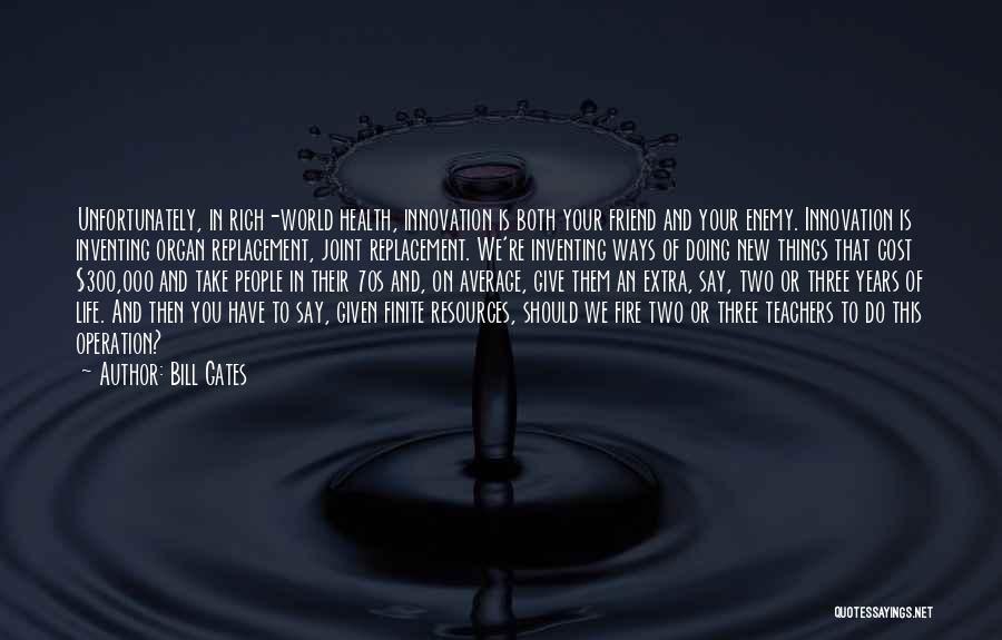 Bill Gates Quotes: Unfortunately, In Rich-world Health, Innovation Is Both Your Friend And Your Enemy. Innovation Is Inventing Organ Replacement, Joint Replacement. We're
