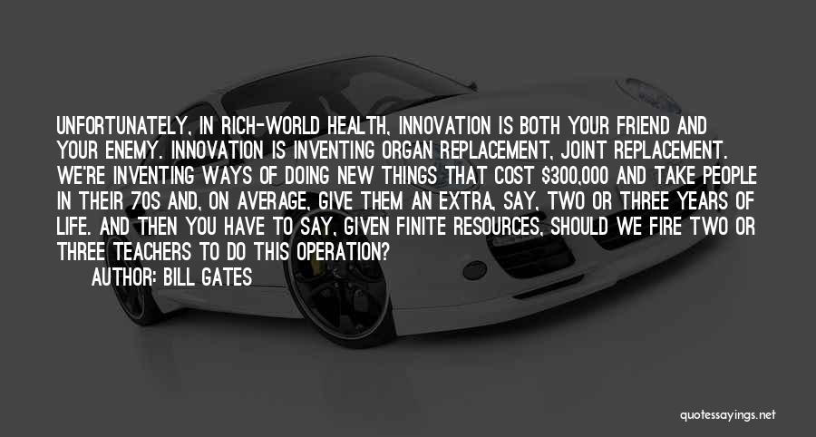 Bill Gates Quotes: Unfortunately, In Rich-world Health, Innovation Is Both Your Friend And Your Enemy. Innovation Is Inventing Organ Replacement, Joint Replacement. We're