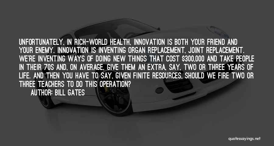 Bill Gates Quotes: Unfortunately, In Rich-world Health, Innovation Is Both Your Friend And Your Enemy. Innovation Is Inventing Organ Replacement, Joint Replacement. We're
