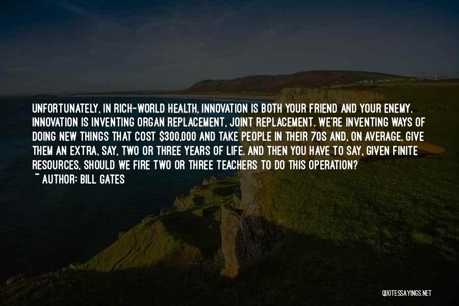 Bill Gates Quotes: Unfortunately, In Rich-world Health, Innovation Is Both Your Friend And Your Enemy. Innovation Is Inventing Organ Replacement, Joint Replacement. We're