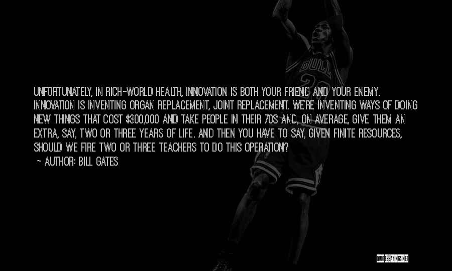 Bill Gates Quotes: Unfortunately, In Rich-world Health, Innovation Is Both Your Friend And Your Enemy. Innovation Is Inventing Organ Replacement, Joint Replacement. We're