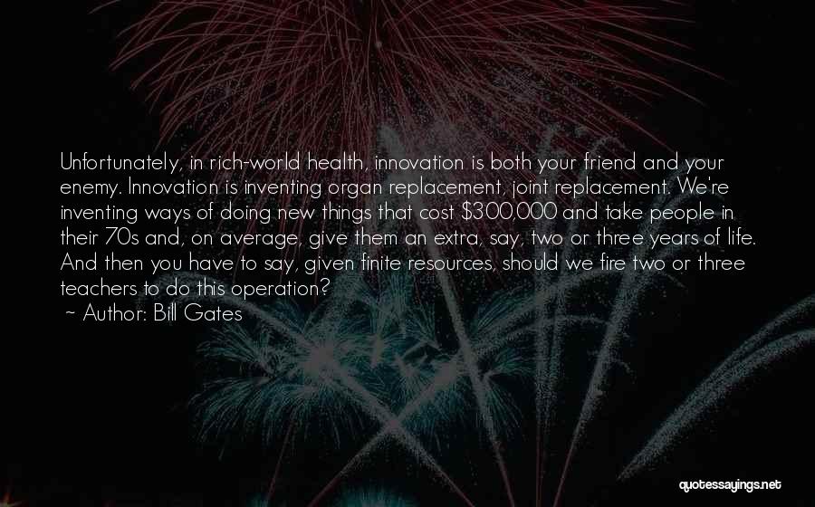 Bill Gates Quotes: Unfortunately, In Rich-world Health, Innovation Is Both Your Friend And Your Enemy. Innovation Is Inventing Organ Replacement, Joint Replacement. We're