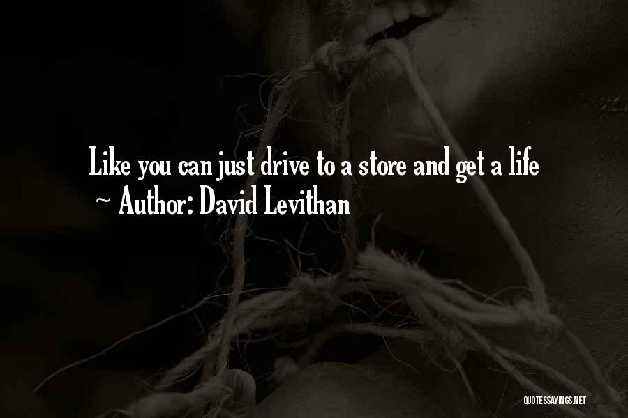 David Levithan Quotes: Like You Can Just Drive To A Store And Get A Life