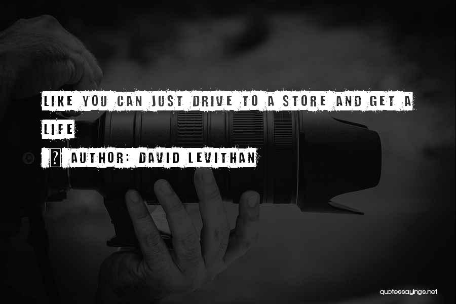 David Levithan Quotes: Like You Can Just Drive To A Store And Get A Life