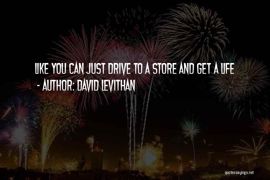 David Levithan Quotes: Like You Can Just Drive To A Store And Get A Life
