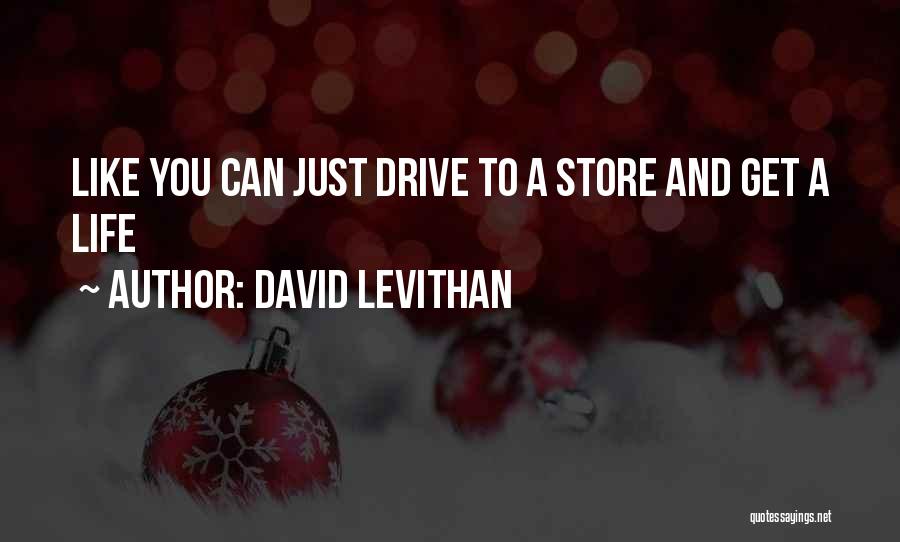 David Levithan Quotes: Like You Can Just Drive To A Store And Get A Life