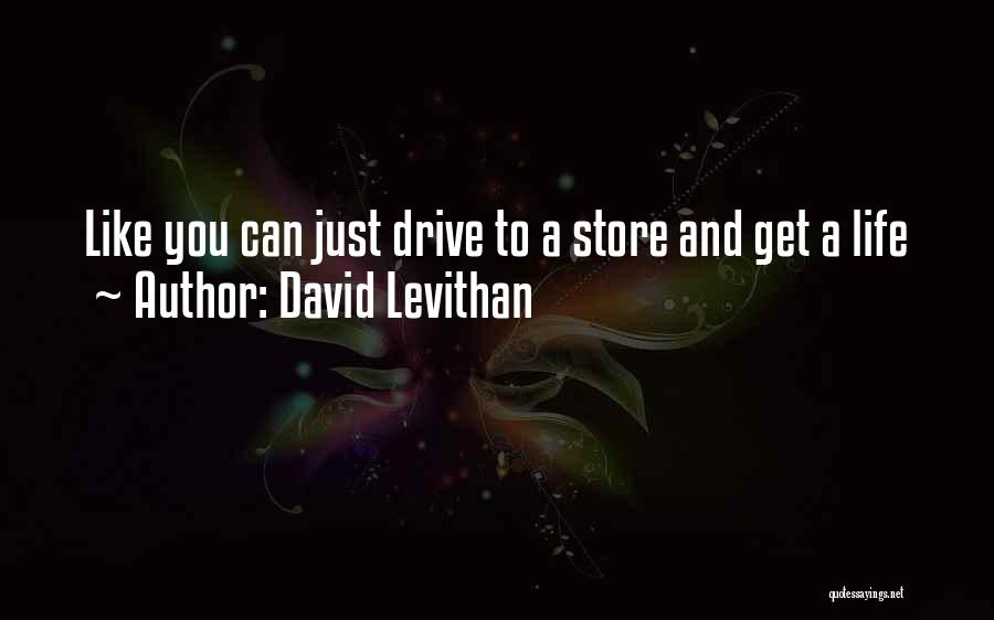 David Levithan Quotes: Like You Can Just Drive To A Store And Get A Life