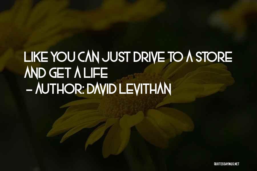 David Levithan Quotes: Like You Can Just Drive To A Store And Get A Life