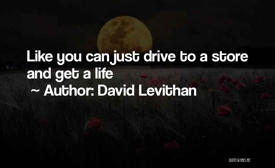 David Levithan Quotes: Like You Can Just Drive To A Store And Get A Life