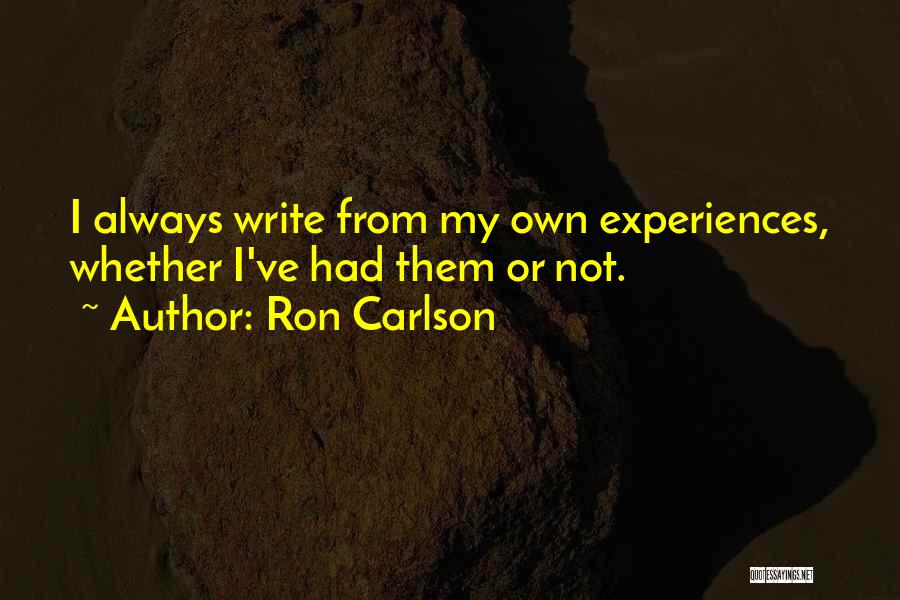 Ron Carlson Quotes: I Always Write From My Own Experiences, Whether I've Had Them Or Not.