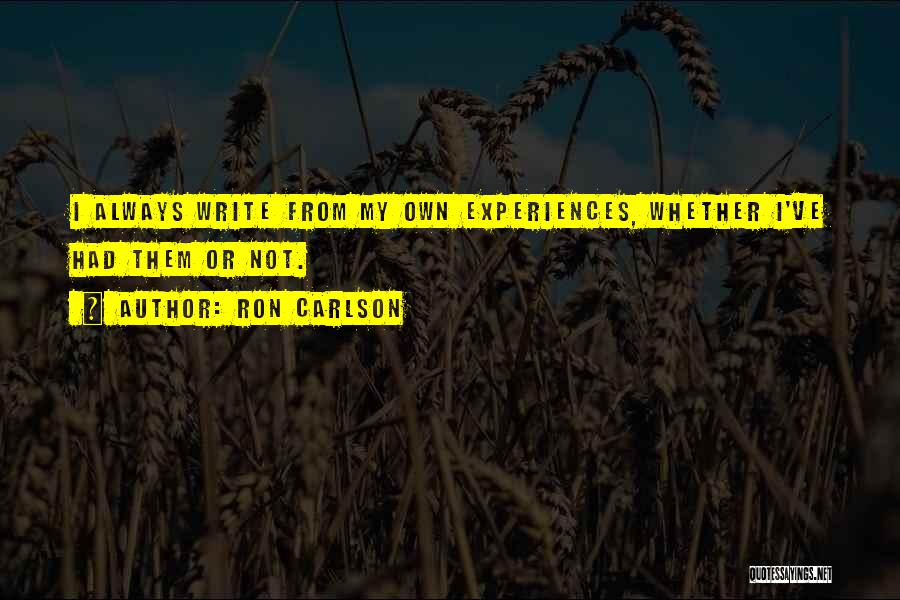 Ron Carlson Quotes: I Always Write From My Own Experiences, Whether I've Had Them Or Not.