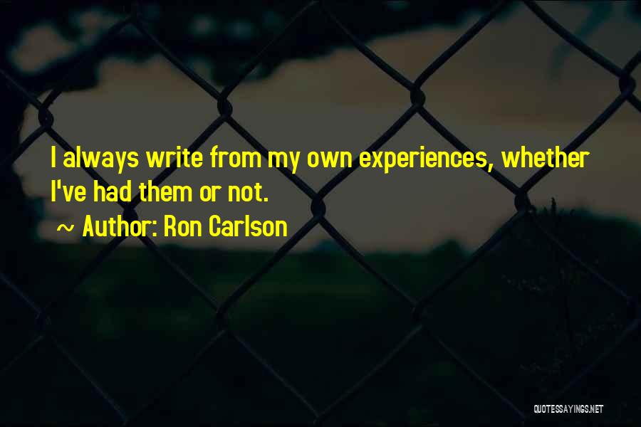 Ron Carlson Quotes: I Always Write From My Own Experiences, Whether I've Had Them Or Not.