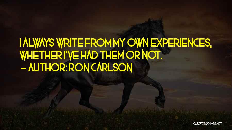 Ron Carlson Quotes: I Always Write From My Own Experiences, Whether I've Had Them Or Not.