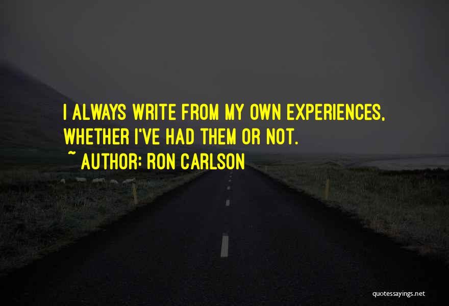 Ron Carlson Quotes: I Always Write From My Own Experiences, Whether I've Had Them Or Not.