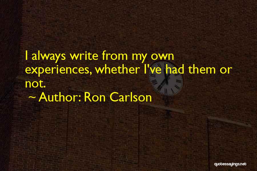 Ron Carlson Quotes: I Always Write From My Own Experiences, Whether I've Had Them Or Not.