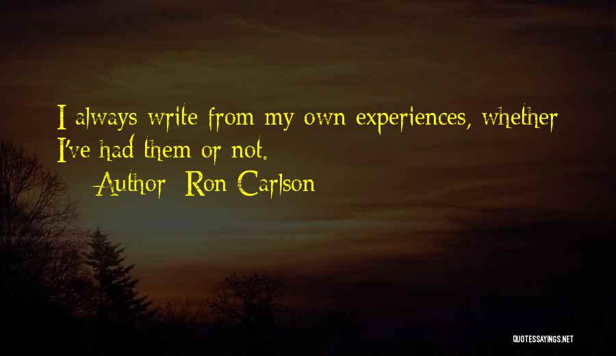 Ron Carlson Quotes: I Always Write From My Own Experiences, Whether I've Had Them Or Not.