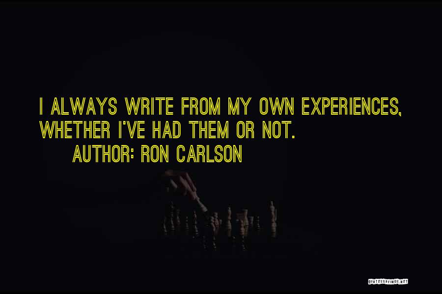 Ron Carlson Quotes: I Always Write From My Own Experiences, Whether I've Had Them Or Not.