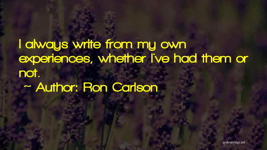 Ron Carlson Quotes: I Always Write From My Own Experiences, Whether I've Had Them Or Not.