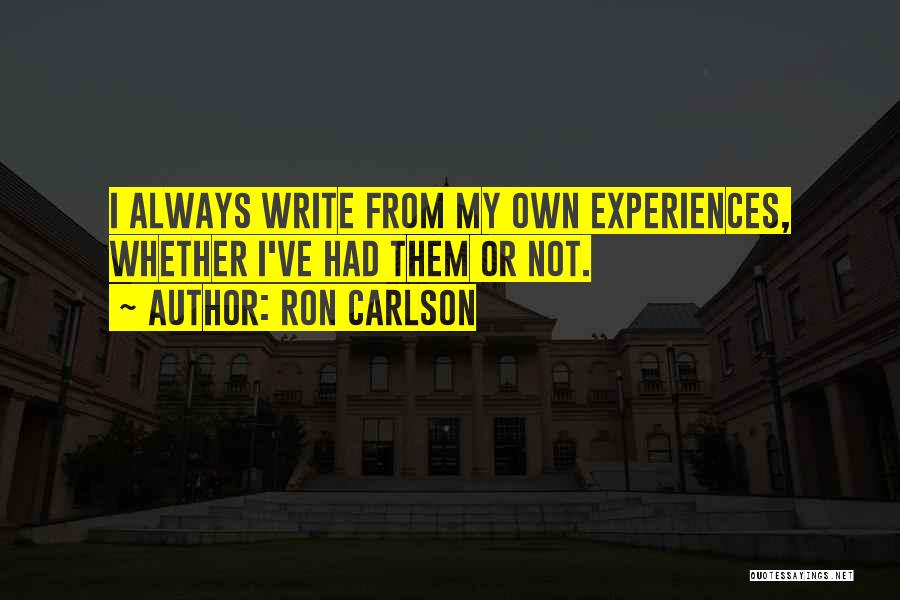 Ron Carlson Quotes: I Always Write From My Own Experiences, Whether I've Had Them Or Not.