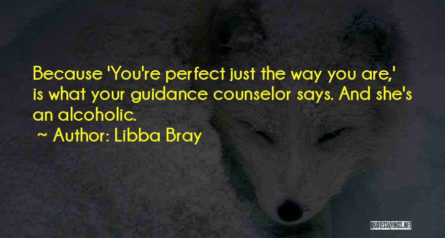 Libba Bray Quotes: Because 'you're Perfect Just The Way You Are,' Is What Your Guidance Counselor Says. And She's An Alcoholic.