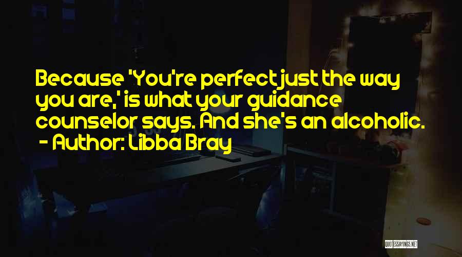 Libba Bray Quotes: Because 'you're Perfect Just The Way You Are,' Is What Your Guidance Counselor Says. And She's An Alcoholic.