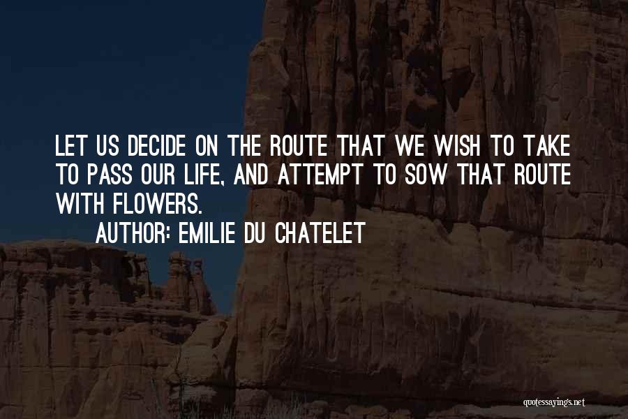 Emilie Du Chatelet Quotes: Let Us Decide On The Route That We Wish To Take To Pass Our Life, And Attempt To Sow That