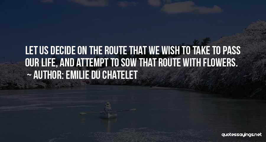 Emilie Du Chatelet Quotes: Let Us Decide On The Route That We Wish To Take To Pass Our Life, And Attempt To Sow That