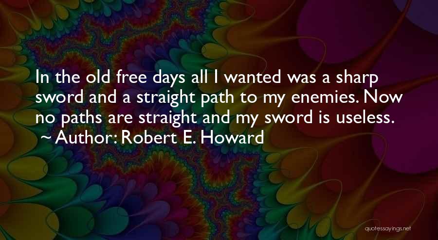 Robert E. Howard Quotes: In The Old Free Days All I Wanted Was A Sharp Sword And A Straight Path To My Enemies. Now