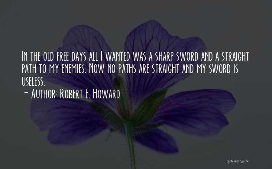 Robert E. Howard Quotes: In The Old Free Days All I Wanted Was A Sharp Sword And A Straight Path To My Enemies. Now