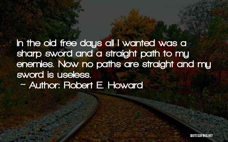 Robert E. Howard Quotes: In The Old Free Days All I Wanted Was A Sharp Sword And A Straight Path To My Enemies. Now