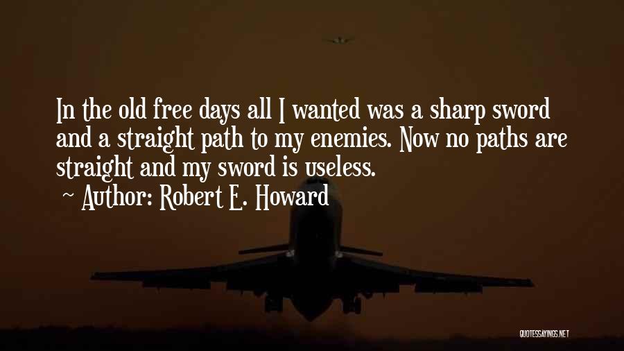 Robert E. Howard Quotes: In The Old Free Days All I Wanted Was A Sharp Sword And A Straight Path To My Enemies. Now