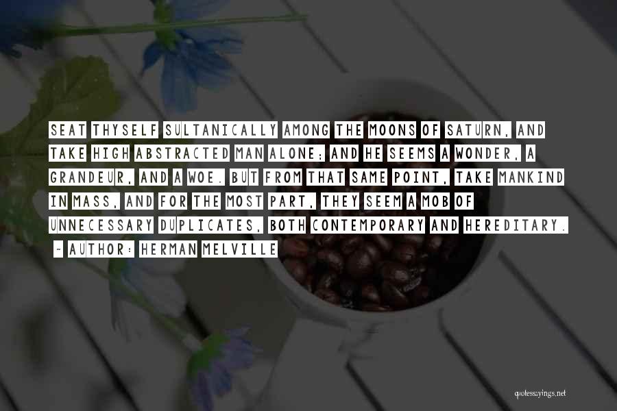 Herman Melville Quotes: Seat Thyself Sultanically Among The Moons Of Saturn, And Take High Abstracted Man Alone; And He Seems A Wonder, A