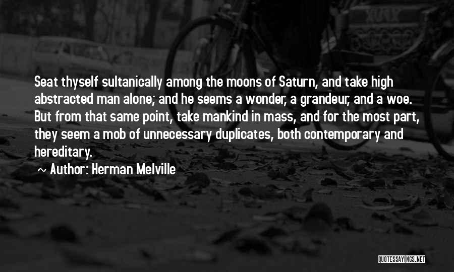 Herman Melville Quotes: Seat Thyself Sultanically Among The Moons Of Saturn, And Take High Abstracted Man Alone; And He Seems A Wonder, A