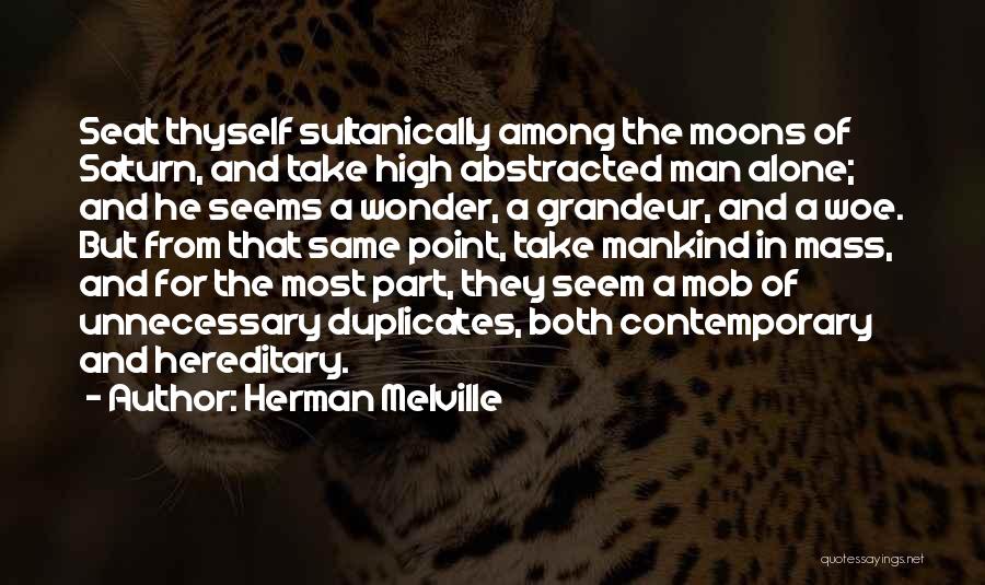 Herman Melville Quotes: Seat Thyself Sultanically Among The Moons Of Saturn, And Take High Abstracted Man Alone; And He Seems A Wonder, A