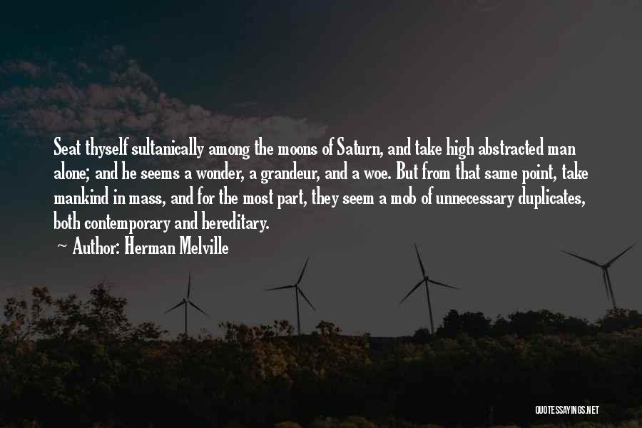 Herman Melville Quotes: Seat Thyself Sultanically Among The Moons Of Saturn, And Take High Abstracted Man Alone; And He Seems A Wonder, A