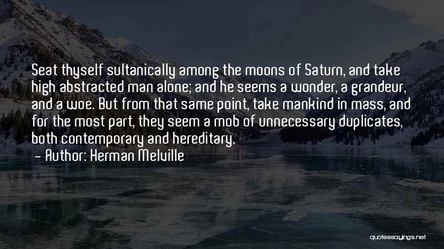 Herman Melville Quotes: Seat Thyself Sultanically Among The Moons Of Saturn, And Take High Abstracted Man Alone; And He Seems A Wonder, A